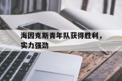 澳亚国际官方下载-海因克斯青年队获得胜利，实力强劲