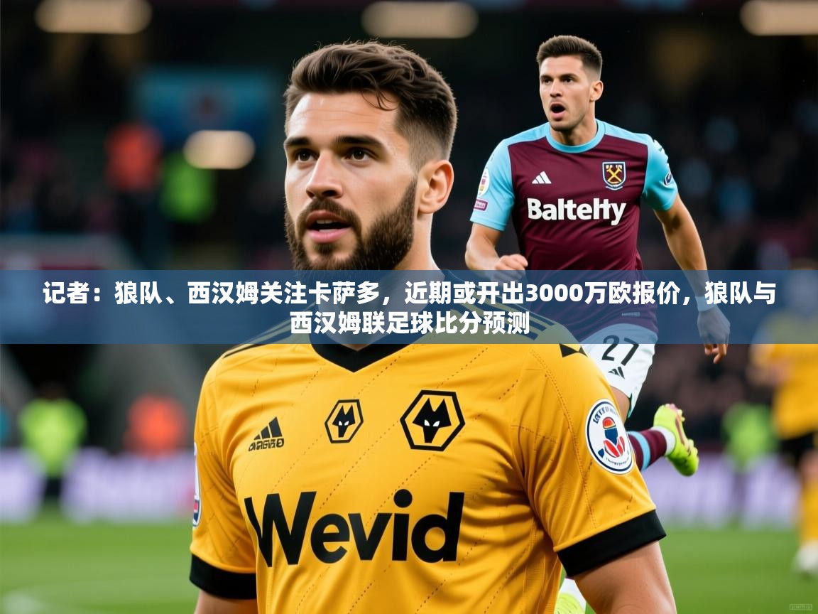 2025记者:狼队、西汉姆关注卡萨多,近期或开出3000万欧报价,狼队与西汉姆联足球比分预测 第1张