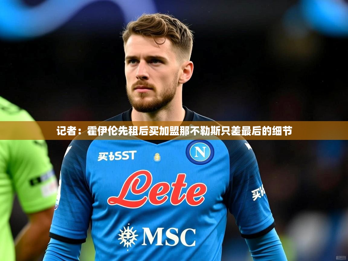 2025澳亚国际登录网址记者:霍伊伦先租后买加盟那不勒斯只差最后的细节 第3张