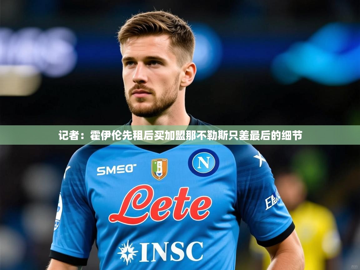 2025澳亚国际登录网址记者:霍伊伦先租后买加盟那不勒斯只差最后的细节 第2张