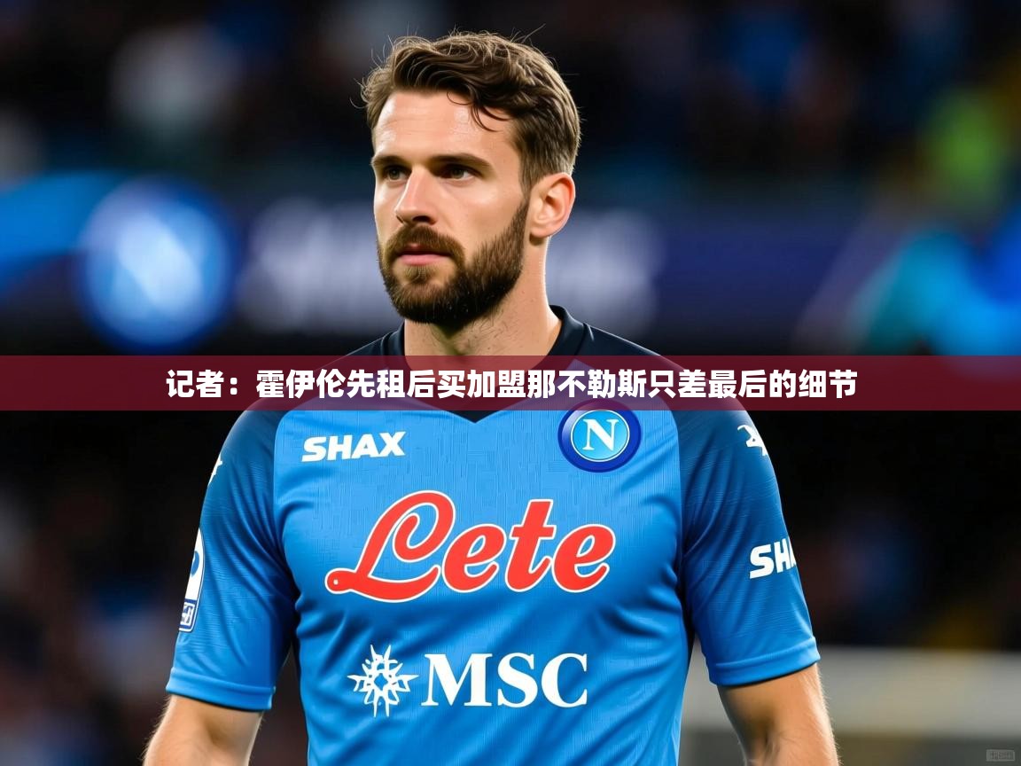 2025澳亚国际登录网址记者:霍伊伦先租后买加盟那不勒斯只差最后的细节 第4张
